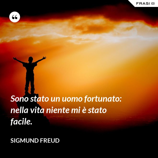 Sono stato un uomo fortunato: nella vita niente mi è stato facile. - Sigmund Freud
