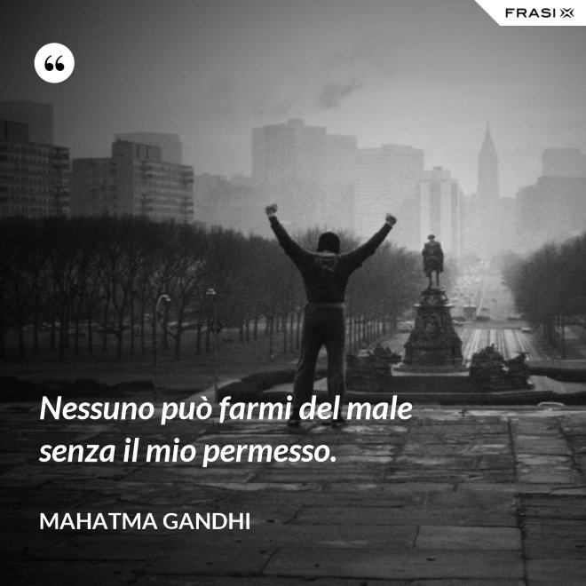 Nessuno può farmi del male senza il mio permesso. - Mahatma Gandhi