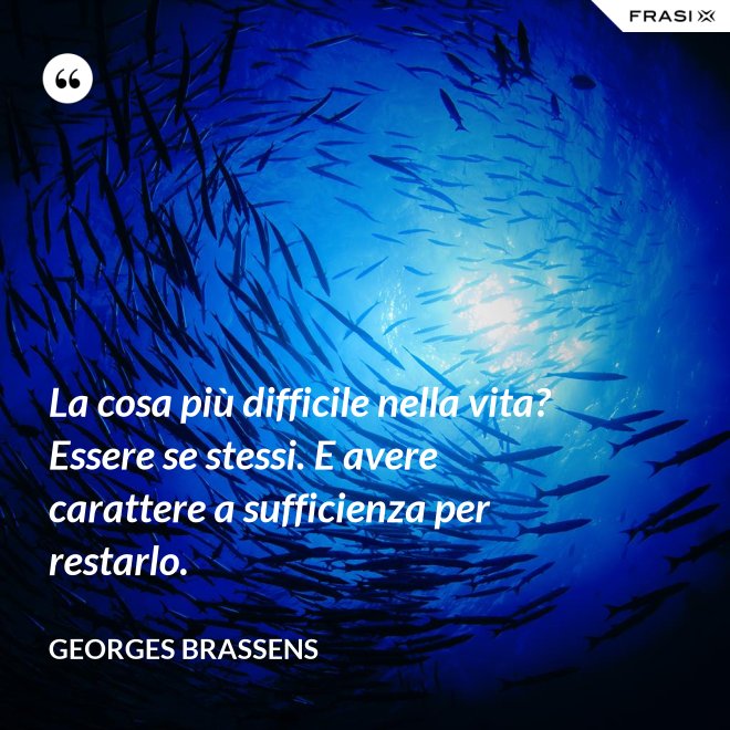La cosa più difficile nella vita? Essere se stessi. E avere carattere a sufficienza per restarlo. - GEORGES BRASSENS