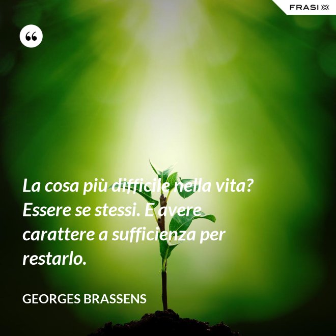 La cosa più difficile nella vita? Essere se stessi. E avere carattere a sufficienza per restarlo. - GEORGES BRASSENS