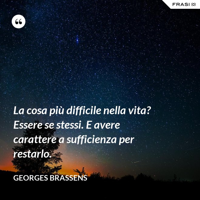 La cosa più difficile nella vita? Essere se stessi. E avere carattere a sufficienza per restarlo. - GEORGES BRASSENS