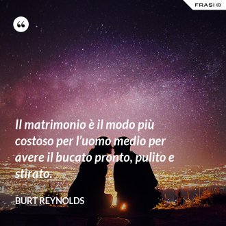 Il matrimonio è il modo più costoso per l’uomo medio per avere il bucato pronto, pulito e stirato. - Burt Reynolds