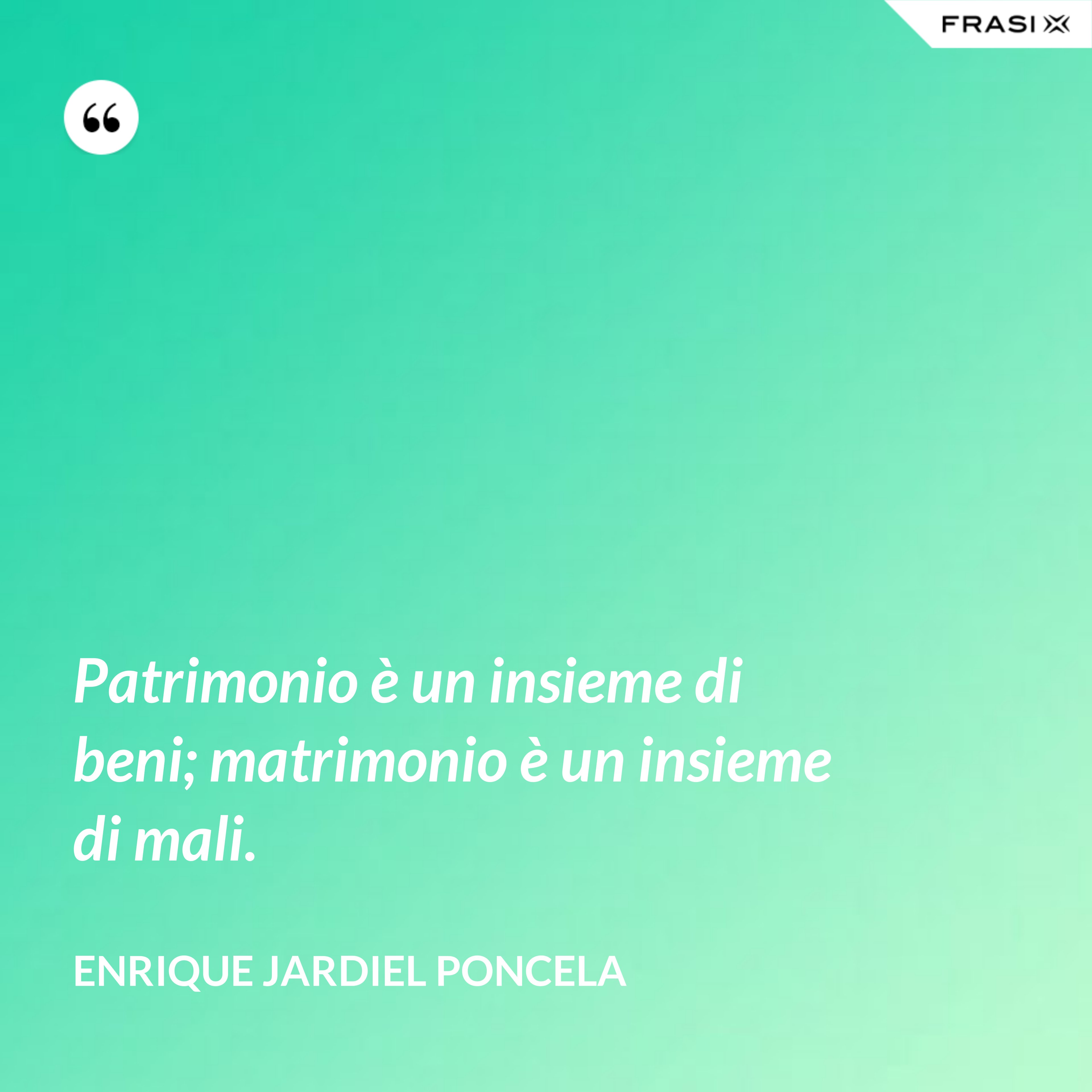 Patrimonio è un insieme di beni; matrimonio è un insieme di mali. - Enrique Jardiel Poncela