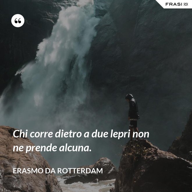 Chi corre dietro a due lepri non ne prende alcuna. - Erasmo Da Rotterdam