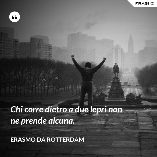 Chi corre dietro a due lepri non ne prende alcuna. - Erasmo Da Rotterdam