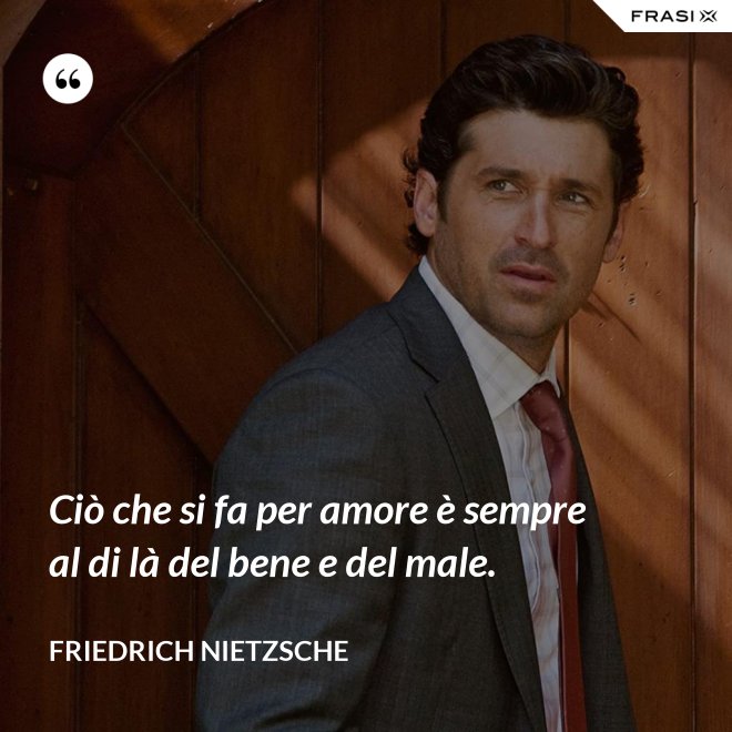 Ciò che si fa per amore è sempre al di là del bene e del male. - Friedrich Nietzsche