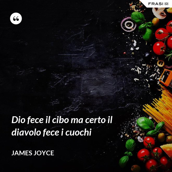 Dio fece il cibo ma certo il diavolo fece i cuochi - James Joyce