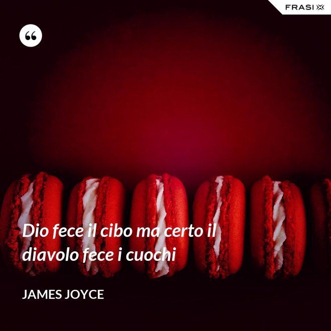 Dio fece il cibo ma certo il diavolo fece i cuochi - James Joyce
