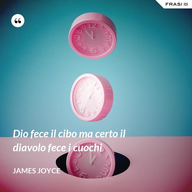 Dio fece il cibo ma certo il diavolo fece i cuochi - James Joyce