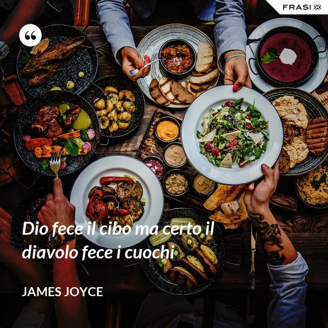Dio fece il cibo ma certo il diavolo fece i cuochi - James Joyce