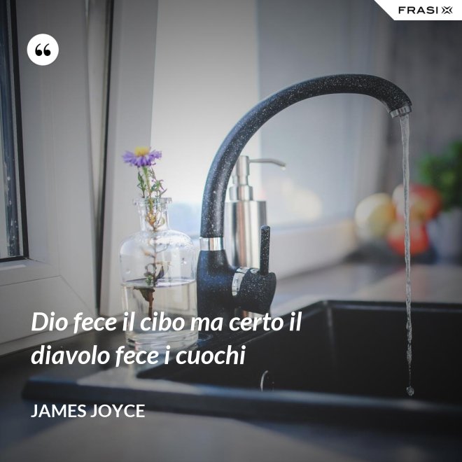 Dio fece il cibo ma certo il diavolo fece i cuochi - James Joyce