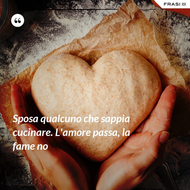 Sposa qualcuno che sappia cucinare. L'amore passa, la fame no - Anonimo