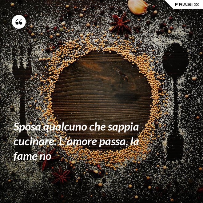 Sposa qualcuno che sappia cucinare. L'amore passa, la fame no - Anonimo