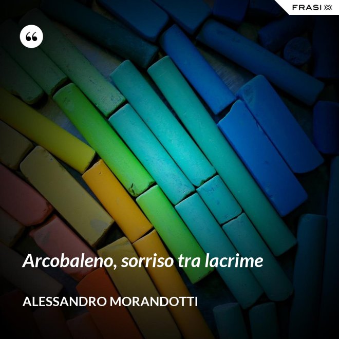Arcobaleno, sorriso tra lacrime - Alessandro Morandotti