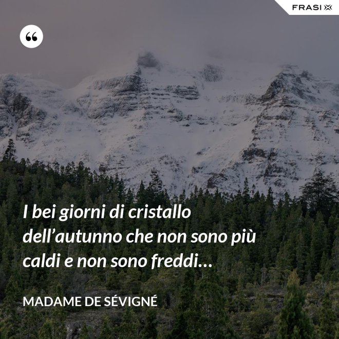 I bei giorni di cristallo dell’autunno che non sono più caldi e non sono freddi… - Madame de Sévigné