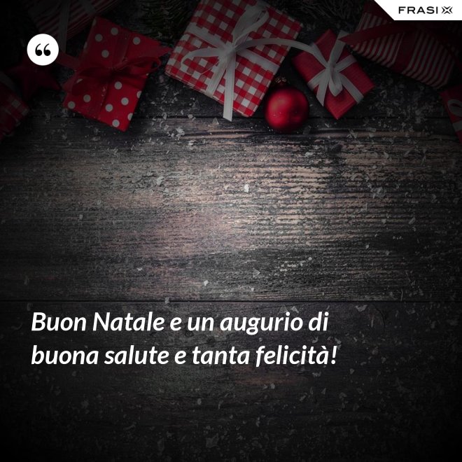 Buon Natale e un augurio di buona salute e tanta felicità! - Anonimo