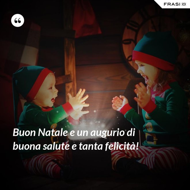 Buon Natale e un augurio di buona salute e tanta felicità! - Anonimo