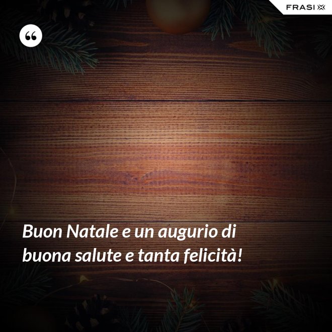 Buon Natale e un augurio di buona salute e tanta felicità! - Anonimo