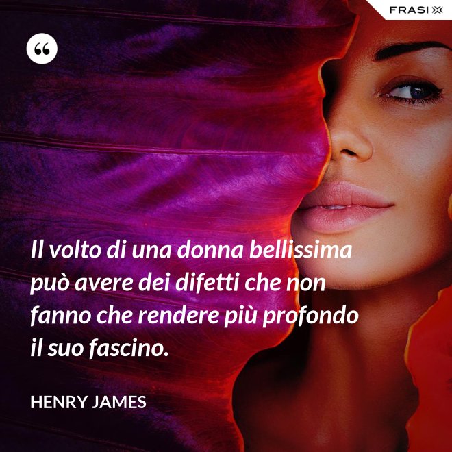 Il volto di una donna bellissima può avere dei difetti che non fanno che rendere più profondo il suo fascino. - Henry James
