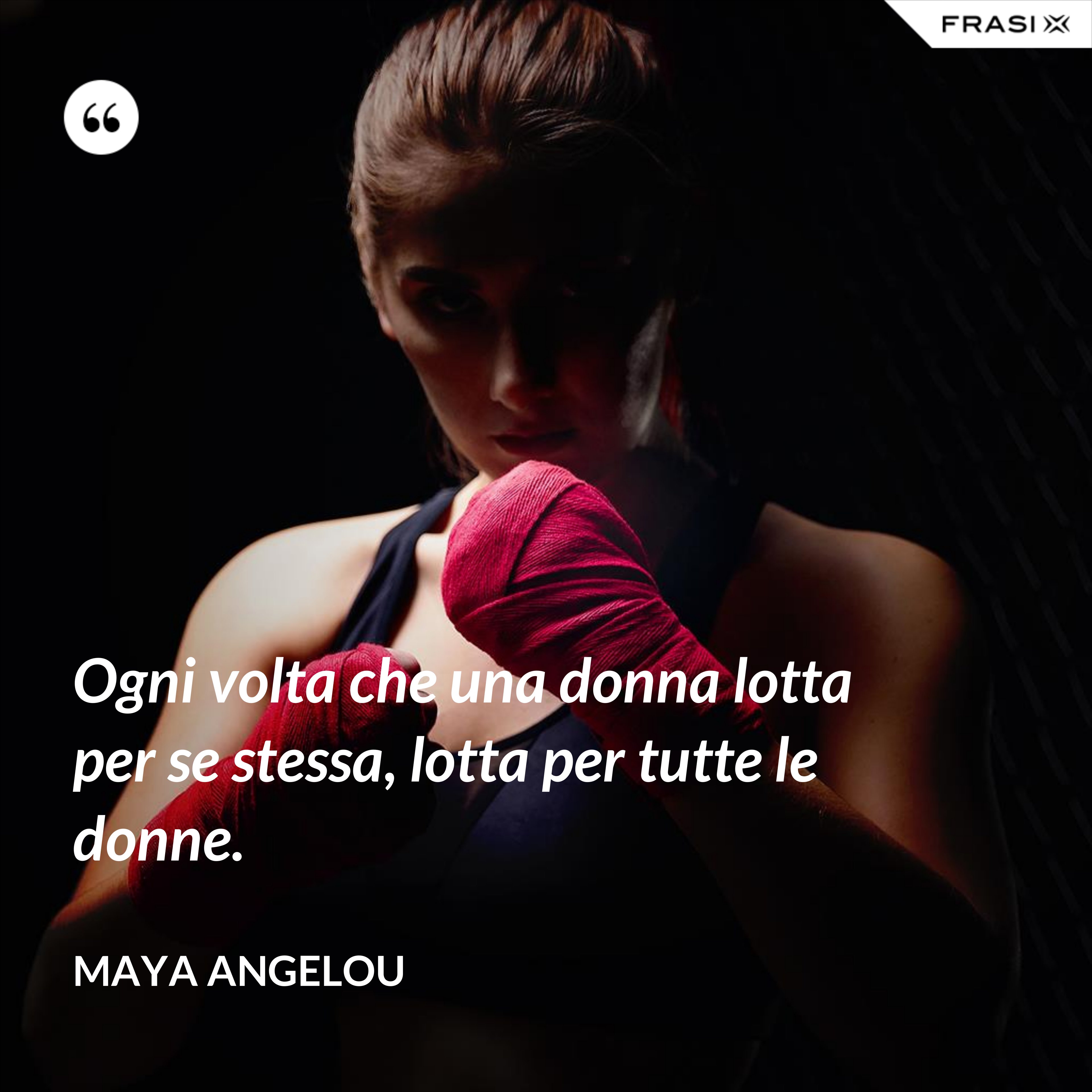 Ogni volta che una donna lotta per se stessa, lotta per tutte le donne. - Maya Angelou
