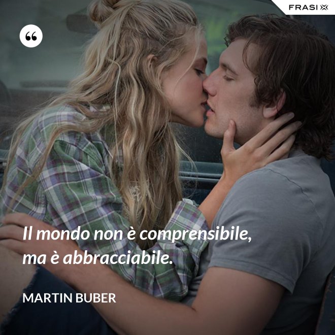 Il mondo non è comprensibile, ma è abbracciabile. - Martin Buber