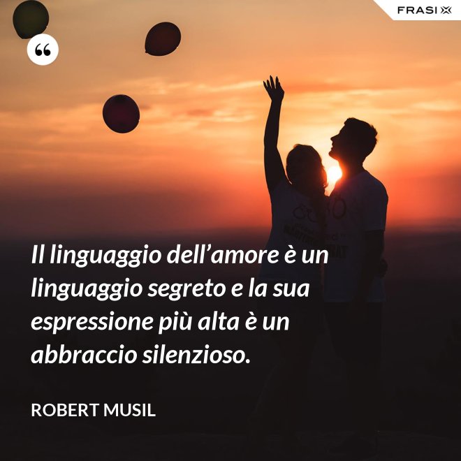 Il linguaggio dell’amore è un linguaggio segreto e la sua espressione più alta è un abbraccio silenzioso. - Robert Musil
