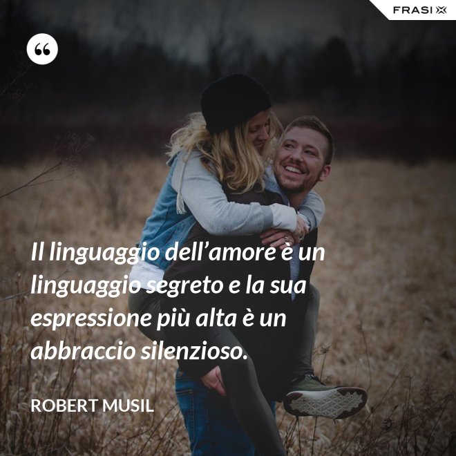 Il linguaggio dell’amore è un linguaggio segreto e la sua espressione più alta è un abbraccio silenzioso. - Robert Musil