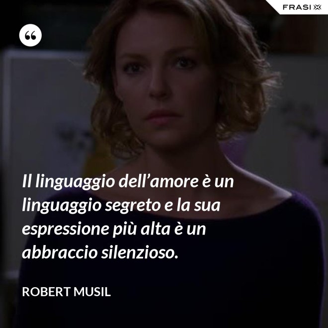 Il linguaggio dell’amore è un linguaggio segreto e la sua espressione più alta è un abbraccio silenzioso. - Robert Musil