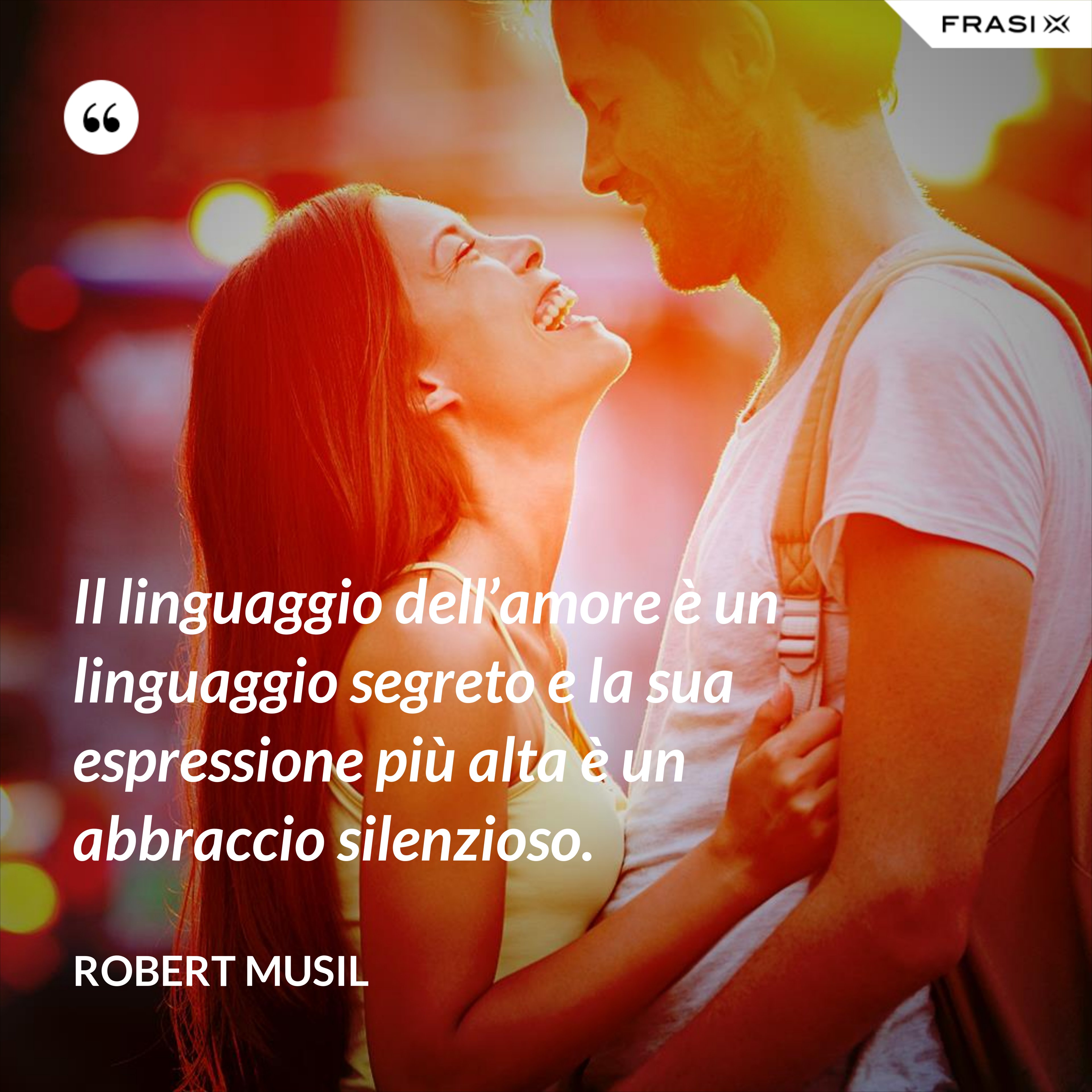Il linguaggio dell’amore è un linguaggio segreto e la sua espressione più alta è un abbraccio silenzioso. - Robert Musil