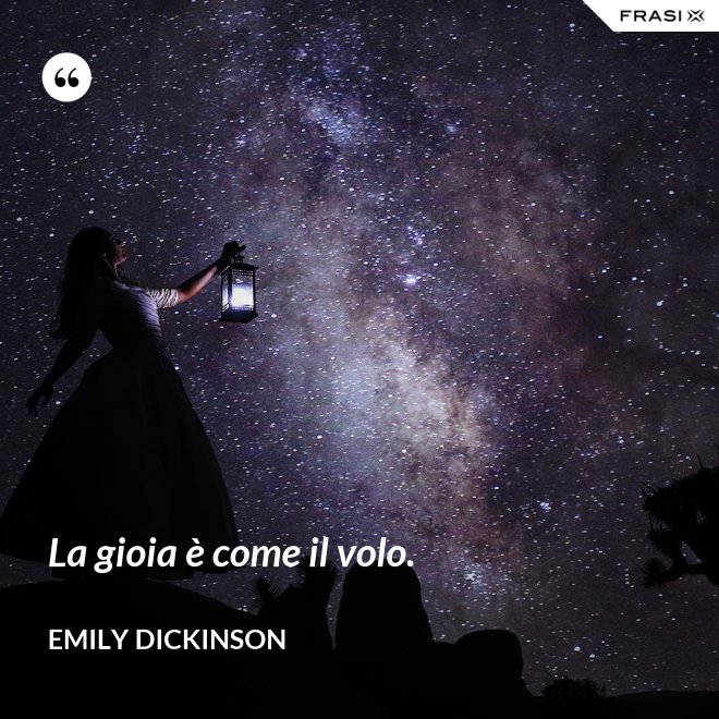 La gioia è come il volo. - Emily Dickinson