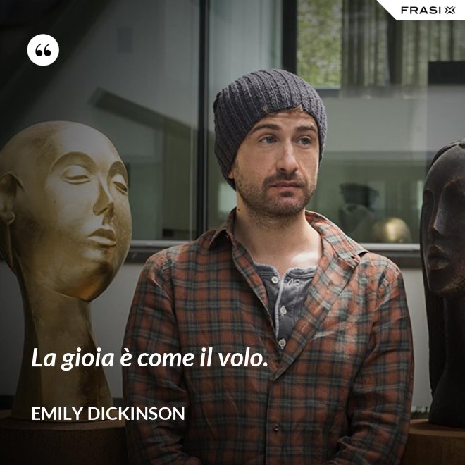 La gioia è come il volo. - Emily Dickinson