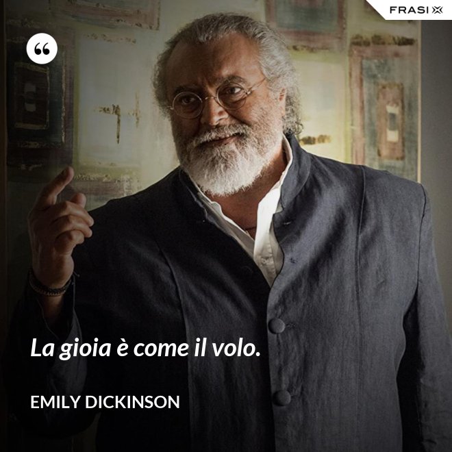 La gioia è come il volo. - Emily Dickinson