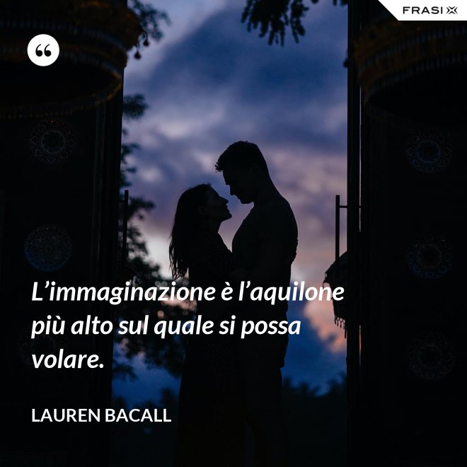 L’immaginazione è l’aquilone più alto sul quale si possa volare. - Lauren Bacall