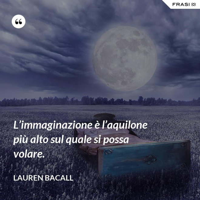 L’immaginazione è l’aquilone più alto sul quale si possa volare. - Lauren Bacall