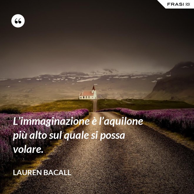 L’immaginazione è l’aquilone più alto sul quale si possa volare. - Lauren Bacall