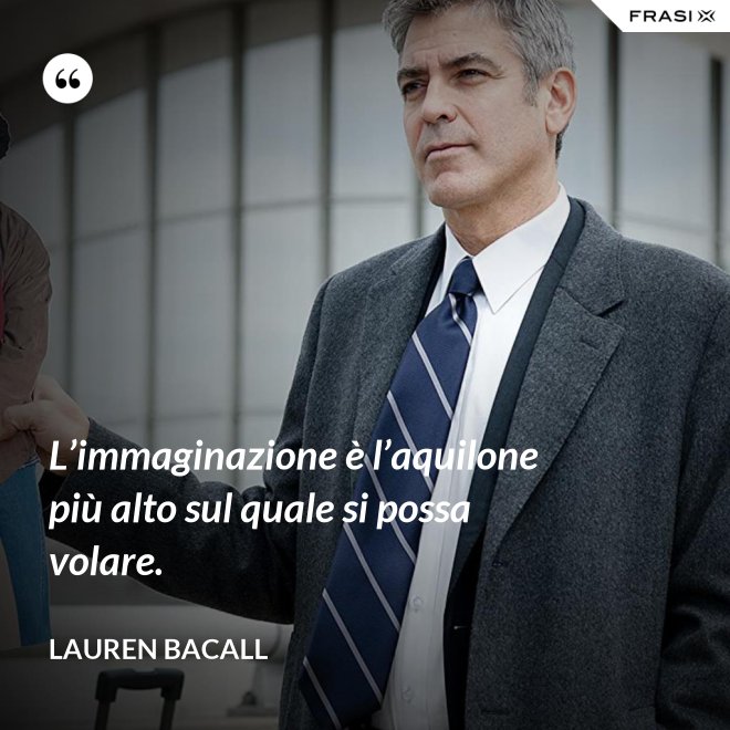L’immaginazione è l’aquilone più alto sul quale si possa volare. - Lauren Bacall