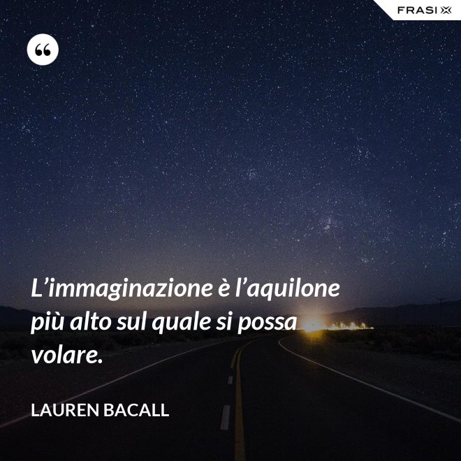 L’immaginazione è l’aquilone più alto sul quale si possa volare. - Lauren Bacall