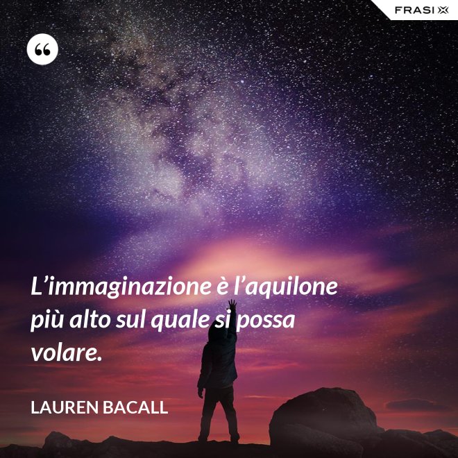 L’immaginazione è l’aquilone più alto sul quale si possa volare. - Lauren Bacall
