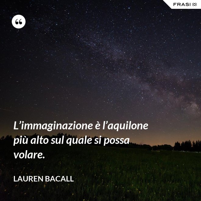 L’immaginazione è l’aquilone più alto sul quale si possa volare. - Lauren Bacall