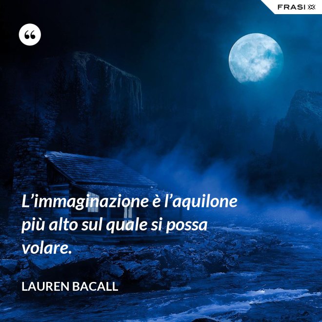 L’immaginazione è l’aquilone più alto sul quale si possa volare. - Lauren Bacall