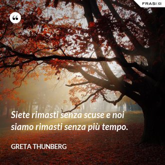 Siete rimasti senza scuse e noi siamo rimasti senza più tempo. - Greta Thunberg