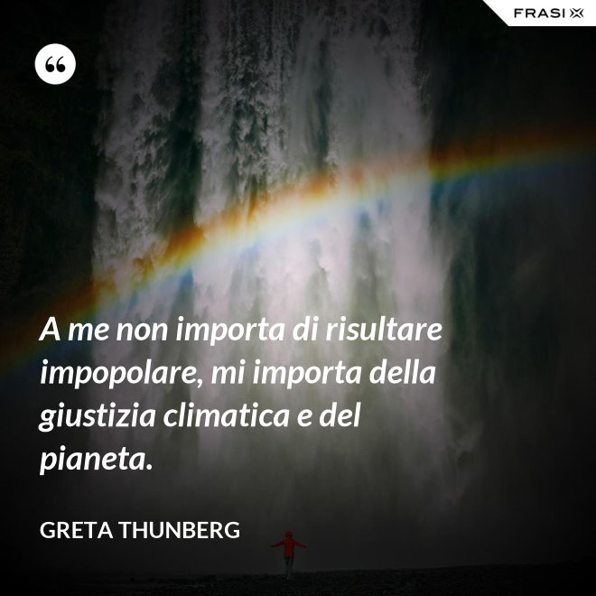 A me non importa di risultare impopolare, mi importa della giustizia climatica e del pianeta. - Greta Thunberg