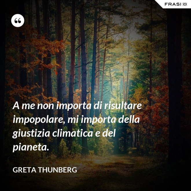 A me non importa di risultare impopolare, mi importa della giustizia climatica e del pianeta. - Greta Thunberg