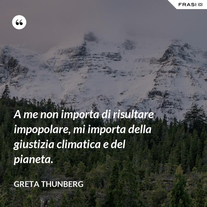 A me non importa di risultare impopolare, mi importa della giustizia climatica e del pianeta. - Greta Thunberg