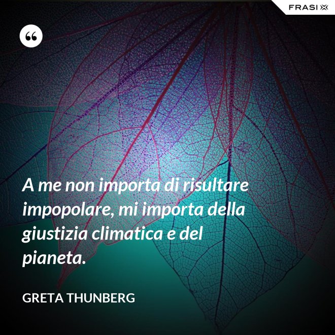 A me non importa di risultare impopolare, mi importa della giustizia climatica e del pianeta. - Greta Thunberg