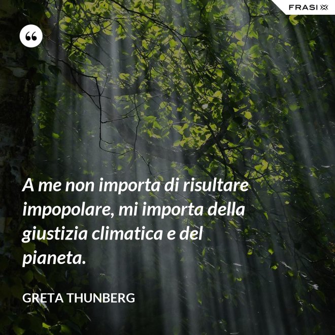 A me non importa di risultare impopolare, mi importa della giustizia climatica e del pianeta. - Greta Thunberg