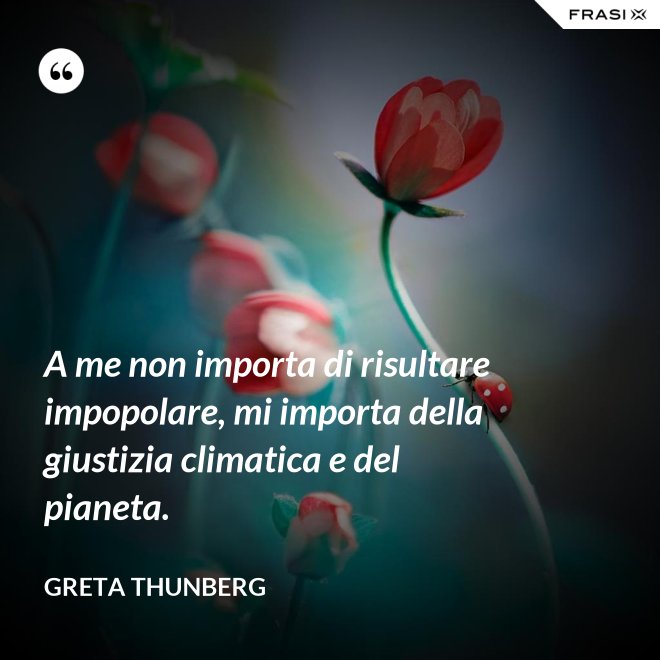A me non importa di risultare impopolare, mi importa della giustizia climatica e del pianeta. - Greta Thunberg