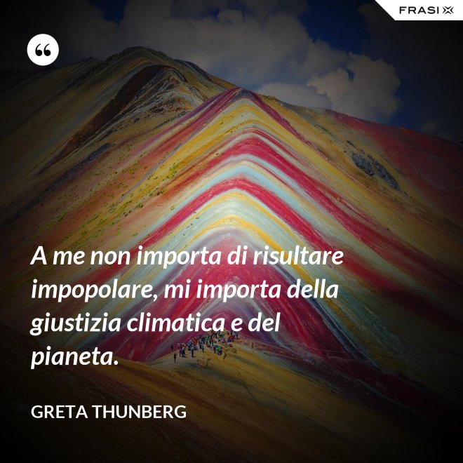 A me non importa di risultare impopolare, mi importa della giustizia climatica e del pianeta. - Greta Thunberg