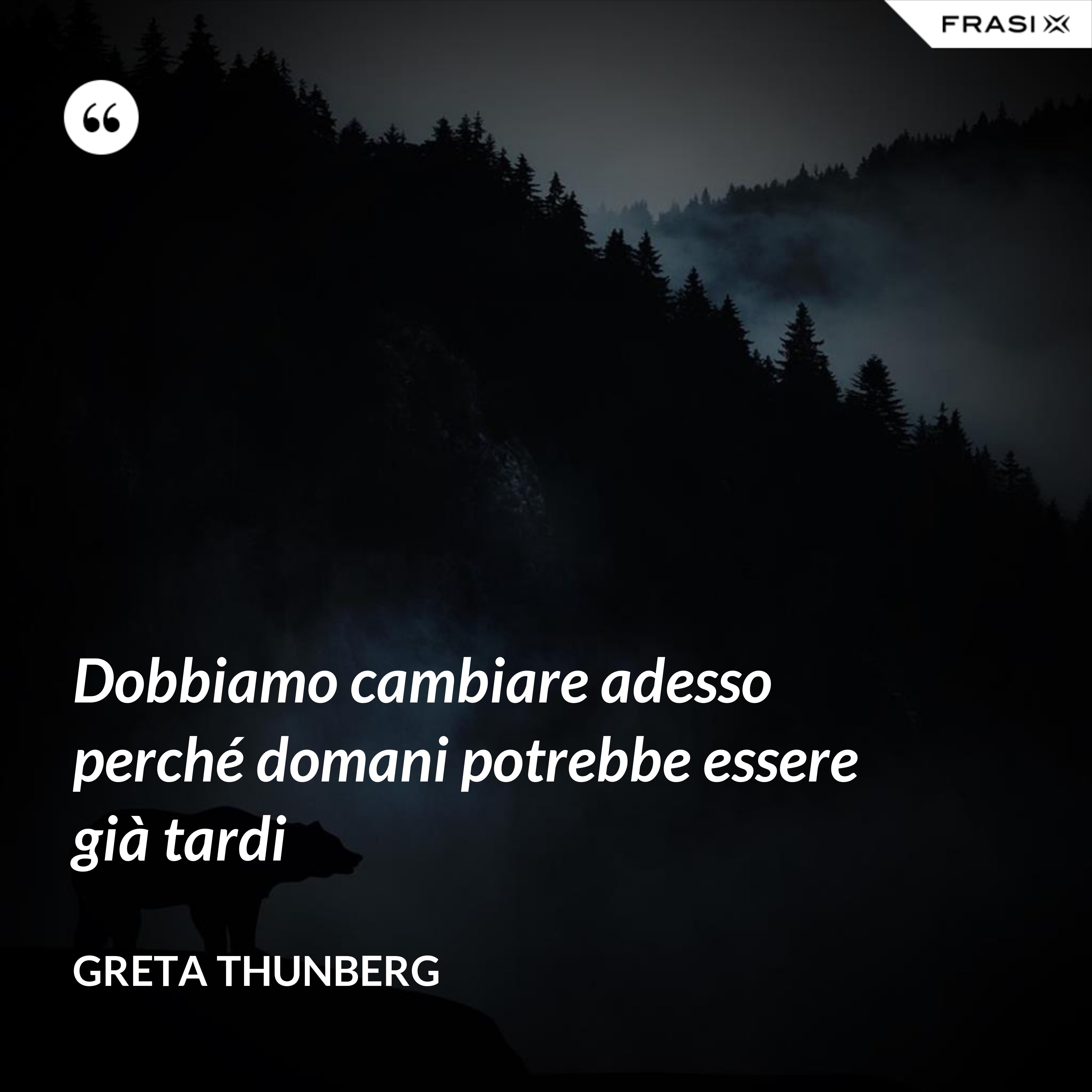 Dobbiamo cambiare adesso perché domani potrebbe essere già tardi - Greta Thunberg