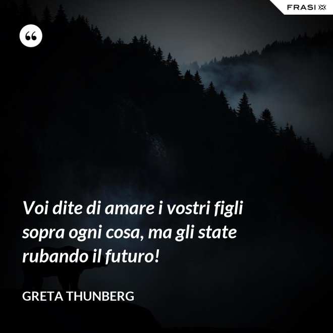 Voi dite di amare i vostri figli sopra ogni cosa, ma gli state rubando il futuro! - Greta Thunberg
